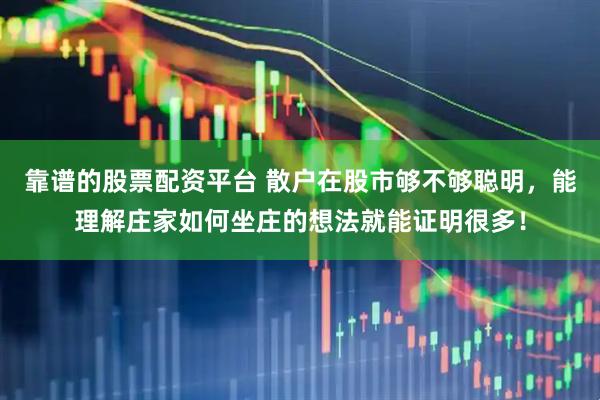 靠谱的股票配资平台 散户在股市够不够聪明，能理解庄家如何坐庄的想法就能证明很多！