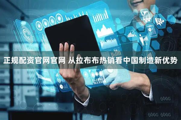 正规配资官网官网 从拉布布热销看中国制造新优势