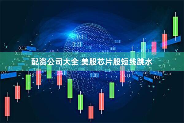 配资公司大全 美股芯片股短线跳水