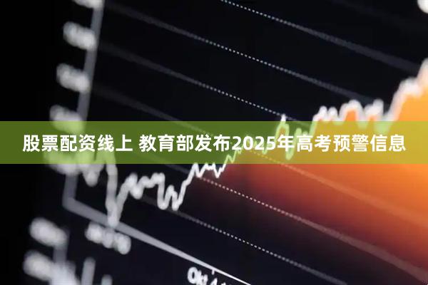 股票配资线上 教育部发布2025年高考预警信息