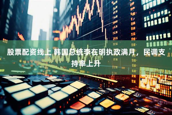 股票配资线上 韩国总统李在明执政满月，民调支持率上升