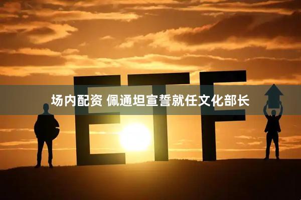 场内配资 佩通坦宣誓就任文化部长
