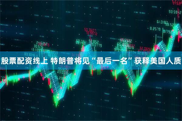 股票配资线上 特朗普将见“最后一名”获释美国人质