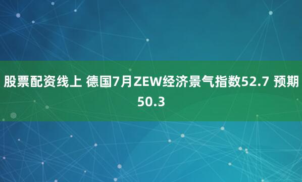 股票配资线上 德国7月ZEW经济景气指数52.7 预期50.3