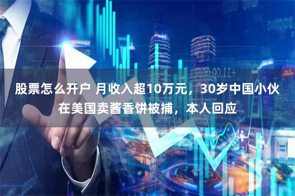 股票怎么开户 月收入超10万元，30岁中国小伙在美国卖酱香饼被捕，本人回应