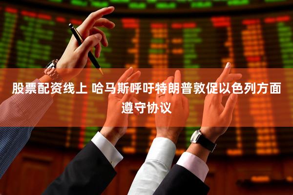 股票配资线上 哈马斯呼吁特朗普敦促以色列方面遵守协议