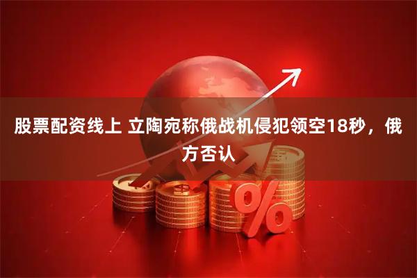 股票配资线上 立陶宛称俄战机侵犯领空18秒，俄方否认