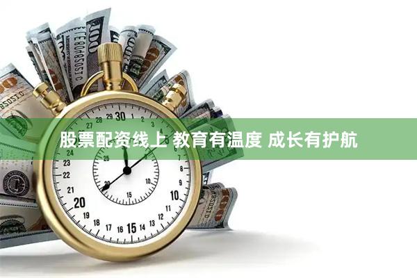 股票配资线上 教育有温度 成长有护航