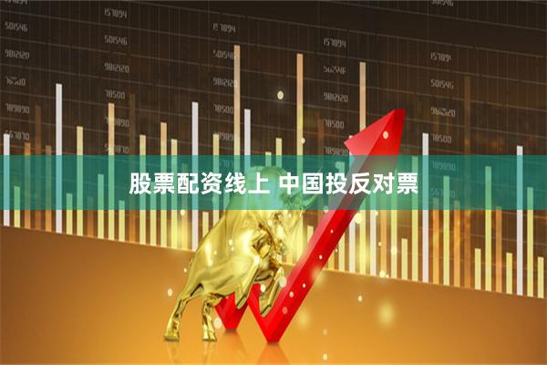 股票配资线上 中国投反对票