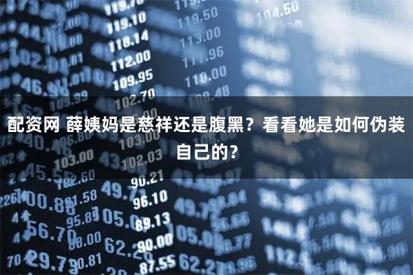 配资网 薛姨妈是慈祥还是腹黑？看看她是如何伪装自己的？