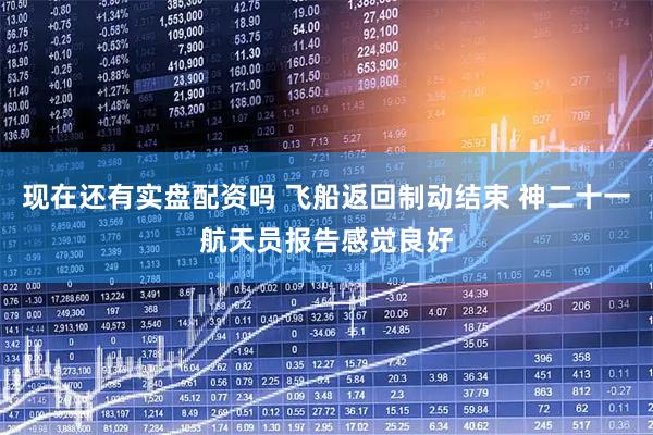 现在还有实盘配资吗 飞船返回制动结束 神二十一航天员报告感觉良好